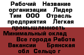 Рабочий › Название организации ­ Лидер Тим, ООО › Отрасль предприятия ­ Легкая промышленность › Минимальный оклад ­ 27 000 - Все города Работа » Вакансии   . Брянская обл.,Сельцо г.